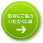 回収にご協力いただくには