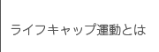 ライフキャップ運動とは